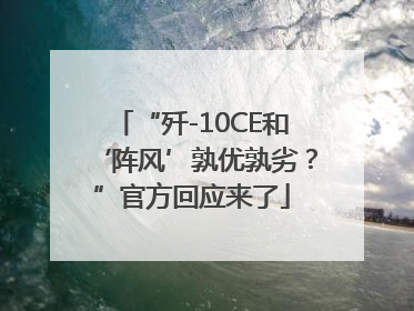 “歼-10CE和‘阵风’孰优孰劣？”官方回应来了